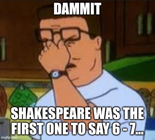 it meant risk, confusion or disarray... even in the 16th century we couldn't escape this dumbass trend. | DAMMIT; SHAKESPEARE WAS THE FIRST ONE TO SAY 6 - 7... | image tagged in dang it bobby | made w/ Imgflip meme maker