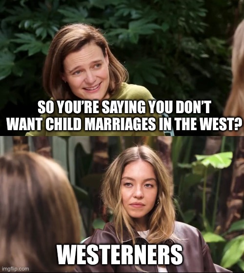 Sydney Sweeney Jeans | SO YOU’RE SAYING YOU DON’T WANT CHILD MARRIAGES IN THE WEST? WESTERNERS | image tagged in sydney sweeney jeans,politics,political meme,islam,islamophobia,child molester | made w/ Imgflip meme maker