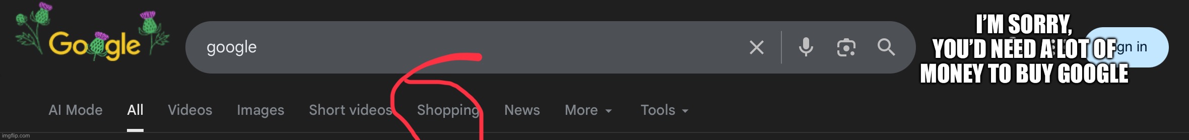 What the hell is this? | I’M SORRY, YOU’D NEED A LOT OF MONEY TO BUY GOOGLE | image tagged in buy google | made w/ Imgflip meme maker