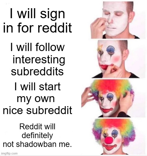 bruh | I will sign in for reddit; I will follow
 interesting subreddits; I will start
my own 
nice subreddit; Reddit will definitely
not shadowban me. | image tagged in memes,clown applying makeup,reddit,shadowban | made w/ Imgflip meme maker
