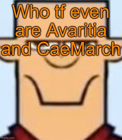 Sped Tyler | Who tf even are Avaritia and CaeMarch | image tagged in sped tyler | made w/ Imgflip meme maker