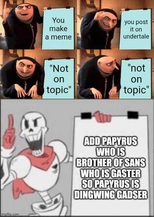 mmmh tasty susie | You make a meme; you post it on undertale; "Not on topic"; "not on topic"; ADD PAPYRUS WHO IS BROTHER OF SANS WHO IS GASTER SO PAPYRUS IS DINGWING GADSER | image tagged in memes,gru's plan | made w/ Imgflip meme maker