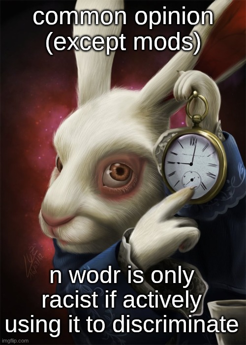 if you're not using it hatefully whys it a problem? | common opinion (except mods); n wodr is only racist if actively using it to discriminate | image tagged in white rabbit pointing at a clock | made w/ Imgflip meme maker