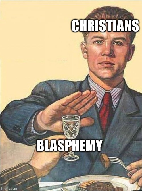 CHRISTIANS; BLASPHEMY | image tagged in catholic | made w/ Imgflip meme maker