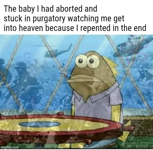 Relax liberal its called dark humour! | The baby I had aborted and stuck in purgatory watching me get into heaven because I repented in the end | image tagged in flashbacks | made w/ Imgflip meme maker