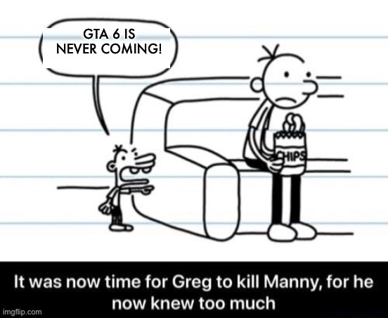 It was now time for Greg to kill manny, for he now knew too much | GTA 6 IS NEVER COMING! | image tagged in it was now time for greg to kill manny for he now knew too much | made w/ Imgflip meme maker