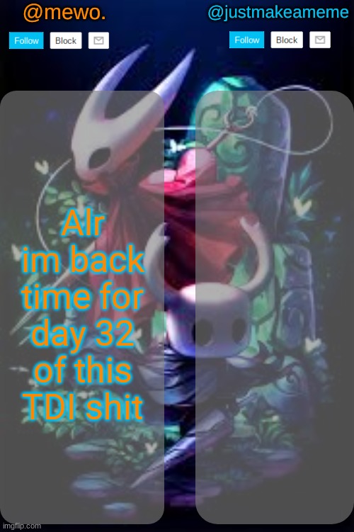 . | Alr im back time for day 32 of this TDI shit | image tagged in mewo and justmakeameme shared temp | made w/ Imgflip meme maker