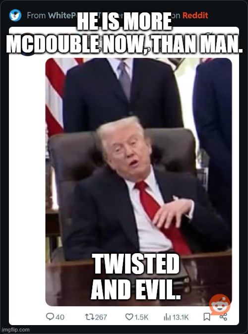 Twisted and Evil | HE IS MORE MCDOUBLE NOW, THAN MAN. TWISTED AND EVIL. | image tagged in president fail,mcdouble,trump,maga,trump vader | made w/ Imgflip meme maker