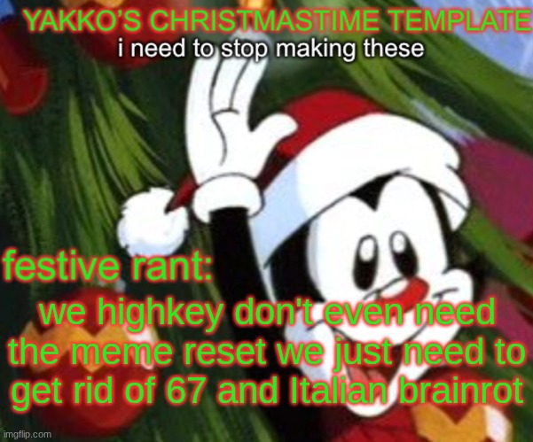 yakko christmas temp | we highkey don't even need the meme reset we just need to get rid of 67 and Italian brainrot | image tagged in yakko christmas temp | made w/ Imgflip meme maker