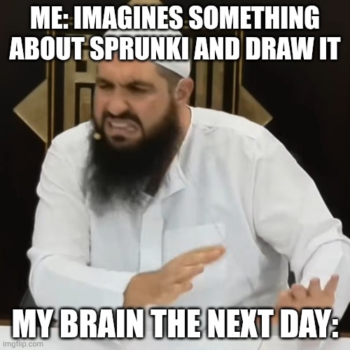 Dang | ME: IMAGINES SOMETHING ABOUT SPRUNKI AND DRAW IT; MY BRAIN THE NEXT DAY: | image tagged in eww brother | made w/ Imgflip meme maker