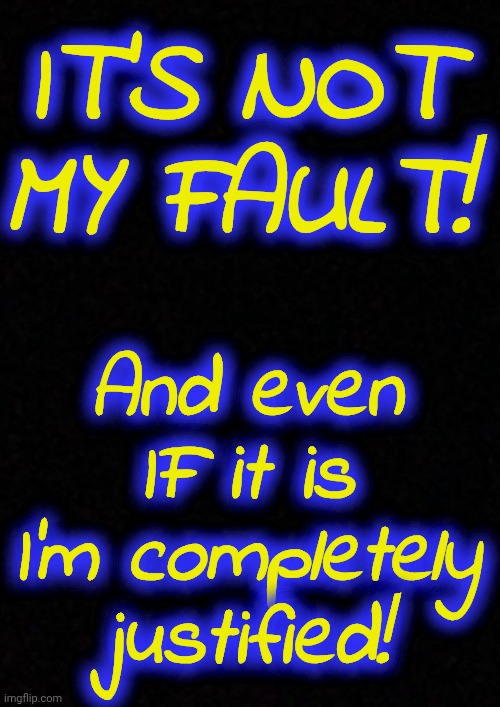 Blaming me us objectively wrong btw | IT'S NOT MY FAULT! And even IF it is I'm completely justified! | image tagged in memez,but that's not my fault,ever | made w/ Imgflip meme maker