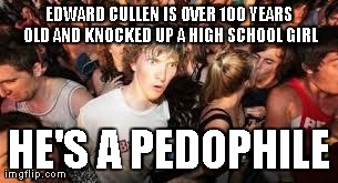 suddenly clear clarence | EDWARD CULLEN IS OVER 100 YEARS OLD AND KNOCKED UP A HIGH SCHOOL GIRL HE'S A PEDOPHILE | image tagged in suddenly clear clarence | made w/ Imgflip meme maker