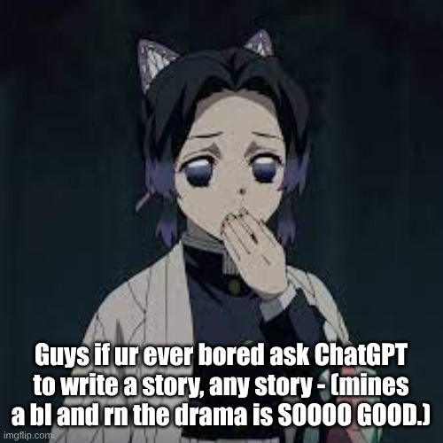 UGHHH I LOBE THIS | Guys if ur ever bored ask ChatGPT to write a story, any story - (mines a bl and rn the drama is SOOOO GOOD.) | image tagged in wait u have a point | made w/ Imgflip meme maker