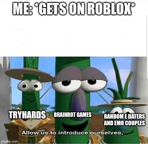 Ts is annoying | ME: *GETS ON ROBLOX*; BRAINROT GAMES; TRYHARDS; RANDOM E DATERS AND EMO COUPLES | image tagged in allow us to introduce ourselves | made w/ Imgflip meme maker