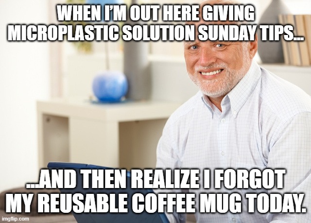 trying to avoid microplastic | WHEN I’M OUT HERE GIVING MICROPLASTIC SOLUTION SUNDAY TIPS…; …AND THEN REALIZE I FORGOT MY REUSABLE COFFEE MUG TODAY. | image tagged in fake smile grandpa | made w/ Imgflip meme maker