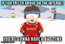 Super Cool Ski Instructor | IF YOU TRY TO ARGUE ON THE INTERNET YOU'RE GONNA HAVE A BAD TIME | image tagged in your gonna have a bad time | made w/ Imgflip meme maker