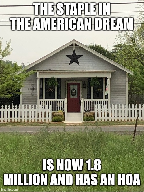 Dream | THE STAPLE IN THE AMERICAN DREAM; IS NOW 1.8 MILLION AND HAS AN HOA | image tagged in dream | made w/ Imgflip meme maker