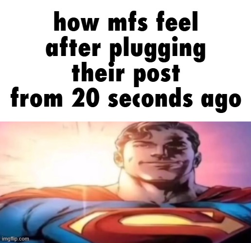 starman | how mfs feel after plugging their post from 20 seconds ago | image tagged in starman | made w/ Imgflip meme maker