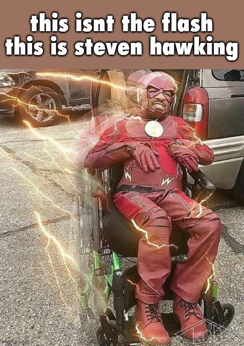 WHEELCHAIR FLASH | this isnt the flash this is steven hawking | image tagged in wheelchair flash | made w/ Imgflip meme maker