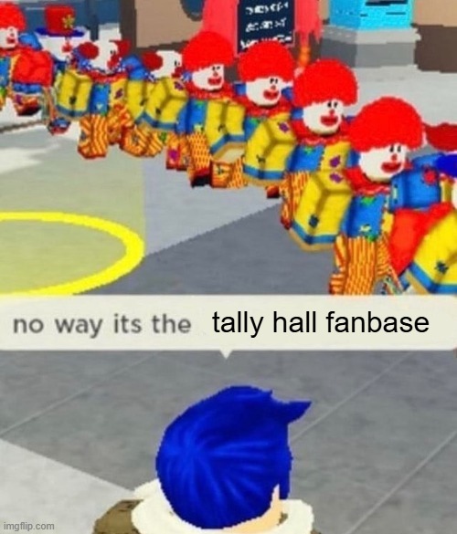 They are annoying | tally hall fanbase | image tagged in roblox no way it's the insert something you hate | made w/ Imgflip meme maker