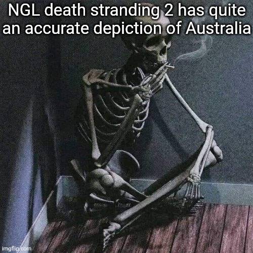 Skeleton smoke | NGL death stranding 2 has quite an accurate depiction of Australia | image tagged in skeleton smoke | made w/ Imgflip meme maker