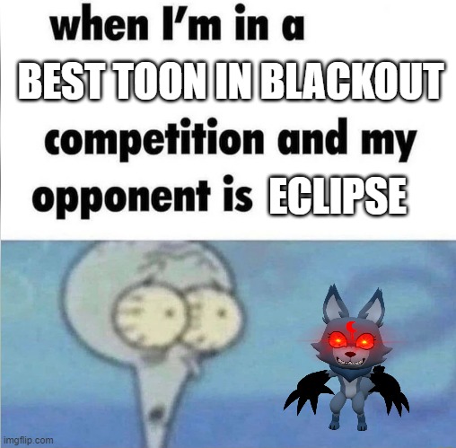 eclipse is the best toon for blackouts | BEST TOON IN BLACKOUT; ECLIPSE | image tagged in whe i'm in a competition and my opponent is | made w/ Imgflip meme maker