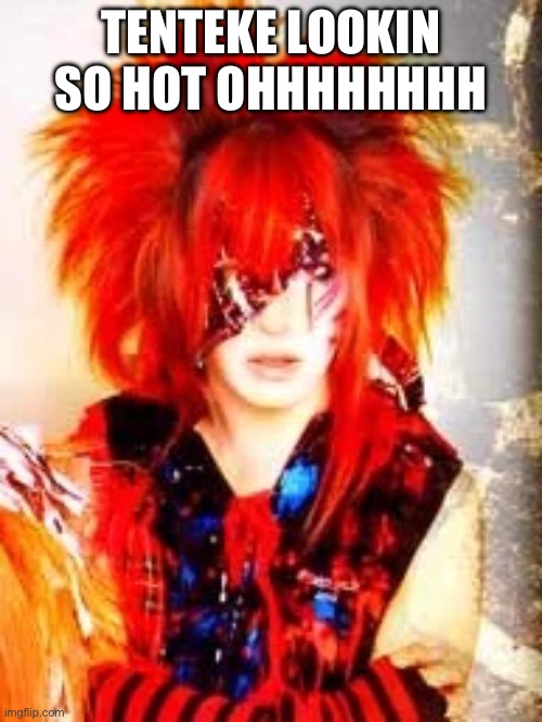 Hot Guy | TENTEKE LOOKIN SO HOT OHHHHHHHH | image tagged in visual kei | made w/ Imgflip meme maker