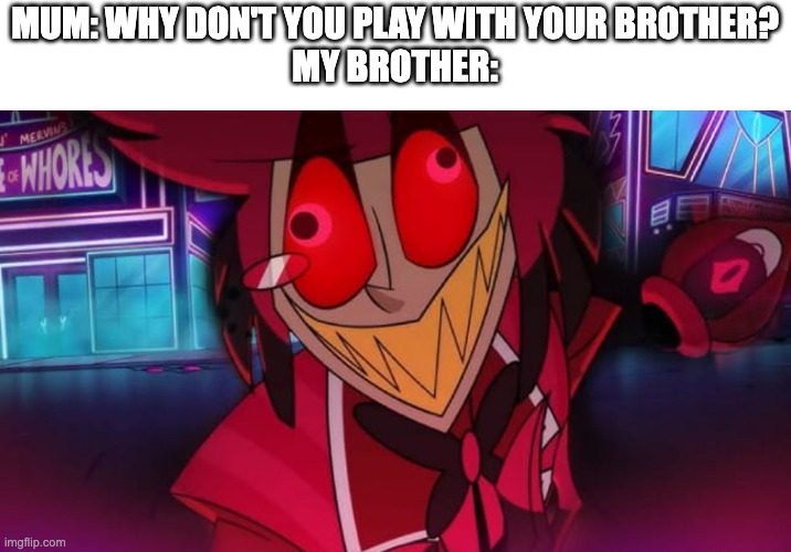 Autistic Alastor | MUM: WHY DON'T YOU PLAY WITH YOUR BROTHER?
MY BROTHER: | image tagged in autistic alastor | made w/ Imgflip meme maker