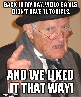 Back In My Day | BACK IN MY DAY, VIDEO GAMES DIDN'T HAVE TUTORIALS. AND WE LIKED IT THAT WAY! | image tagged in memes,back in my day | made w/ Imgflip meme maker