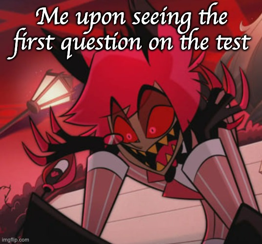 Despaired Alastor | Me upon seeing the first question on the test | image tagged in despaired alastor | made w/ Imgflip meme maker