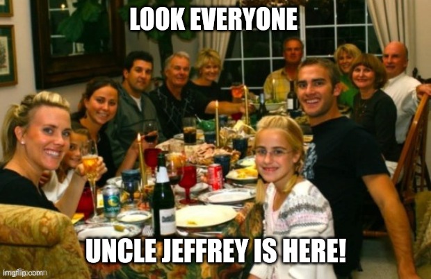 He's so popular... | LOOK EVERYONE; UNCLE JEFFREY IS HERE! | image tagged in jeffrey | made w/ Imgflip meme maker