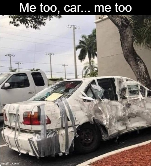 Me too, car... me too | image tagged in funny,memes | made w/ Imgflip meme maker