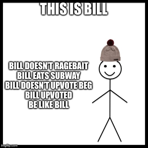 This Is Bob | THIS IS BILL; BILL DOESN’T RAGEBAIT
BILL EATS SUBWAY
BILL DOESN’T UPVOTE BEG
BILL UPVOTED


BE LIKE BILL | image tagged in this is bob | made w/ Imgflip meme maker