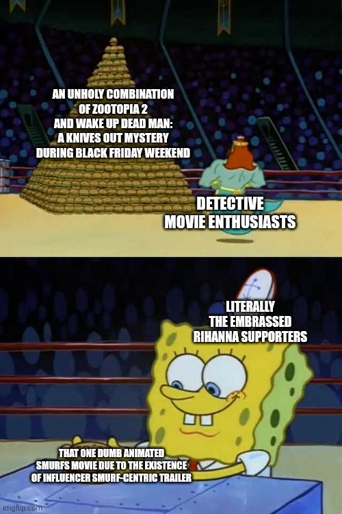 King Neptune vs Spongebob | AN UNHOLY COMBINATION OF ZOOTOPIA 2 AND WAKE UP DEAD MAN: A KNIVES OUT MYSTERY DURING BLACK FRIDAY WEEKEND; DETECTIVE MOVIE ENTHUSIASTS; LITERALLY THE EMBRASSED RIHANNA SUPPORTERS; THAT ONE DUMB ANIMATED SMURFS MOVIE DUE TO THE EXISTENCE OF INFLUENCER SMURF-CENTRIC TRAILER | image tagged in king neptune vs spongebob,black friday,zootopia,smurfs,knives out | made w/ Imgflip meme maker