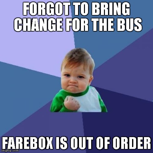 Success Kid Meme | FORGOT TO BRING CHANGE FOR THE BUS FAREBOX IS OUT OF ORDER | image tagged in memes,success kid | made w/ Imgflip meme maker