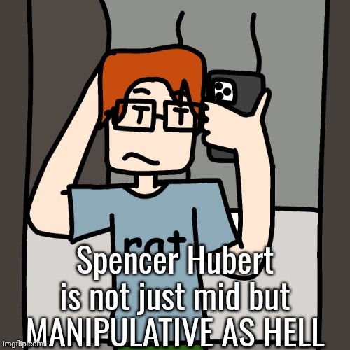 MC is speaking out against the manipulative copyright abuser | Spencer Hubert is not just mid but MANIPULATIVE AS HELL | image tagged in mc mirror selfie,mc,moscovio may,spencer hubert | made w/ Imgflip meme maker