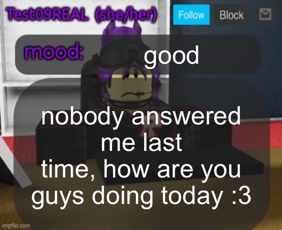 Test09 Jane Doe temp v2 | good; nobody answered me last time, how are you guys doing today :3 | image tagged in test09 jane doe temp v2 | made w/ Imgflip meme maker