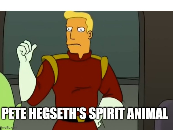 Pete Hegseth Spirit Animal | PETE HEGSETH'S SPIRIT ANIMAL | image tagged in pete hegseth,zapp brannigan | made w/ Imgflip meme maker