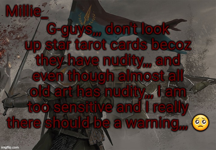 Millie's Trench Crusade announcement template | G-guys,,, don't look up star tarot cards becoz they have nudity,,, and even though almost all old art has nudity,,, I am too sensitive and I really there should be a warning,,, 🥺 | image tagged in millie's trench crusade announcement template | made w/ Imgflip meme maker
