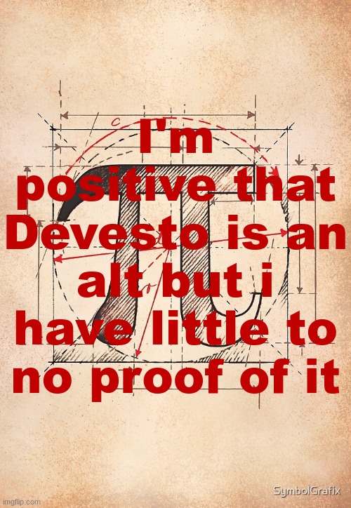 pi | I'm positive that Devesto is an alt but i have little to no proof of it | image tagged in pi | made w/ Imgflip meme maker