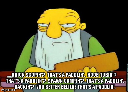 That's a paddlin' | QUICK SCOPIN'?  THAT'S A PADDLIN'.  NOOB TUBIN'?  THAT'S A PADDLIN'?  SPAWN CAMPIN'?  THAT'S A PADDLIN'.  HACKIN'?  YOU BETTER BELIEVE THAT' | image tagged in that's a paddlin' | made w/ Imgflip meme maker