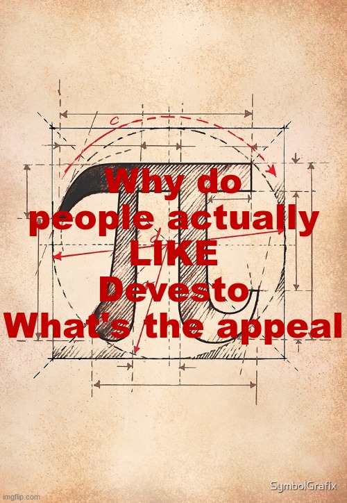 pi | Why do people actually LIKE Devesto
What's the appeal | image tagged in pi | made w/ Imgflip meme maker