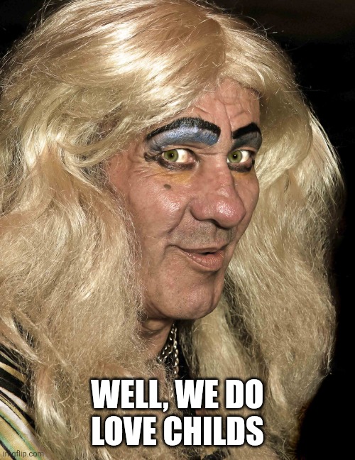 Tranny | WELL, WE DO
LOVE CHILDS | image tagged in tranny | made w/ Imgflip meme maker