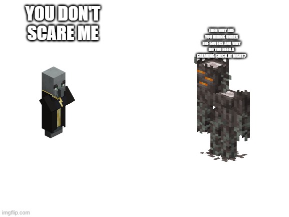 Blank White Template | YOU DON'T SCARE ME; THEN WHY ARE YOU HIDING UNDER THE COVERS AND WHY DO YOU NEED A CREAKING CHECK AT NIGHT? | image tagged in blank white template | made w/ Imgflip meme maker