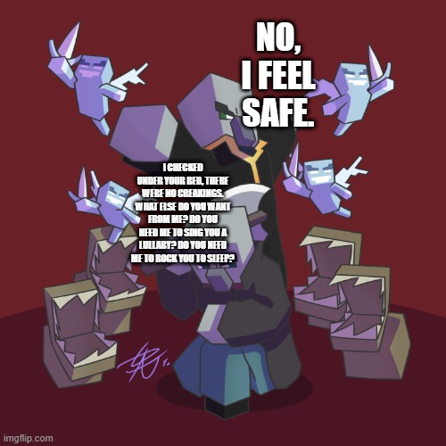 Evoker Fangs | NO, I FEEL SAFE. I CHECKED UNDER YOUR BED, THERE WERE NO CREAKINGS. WHAT ELSE DO YOU WANT FROM ME? DO YOU NEED ME TO SING YOU A LULLABY? DO YOU NEED ME TO ROCK YOU TO SLEEP? | image tagged in evoker fangs | made w/ Imgflip meme maker