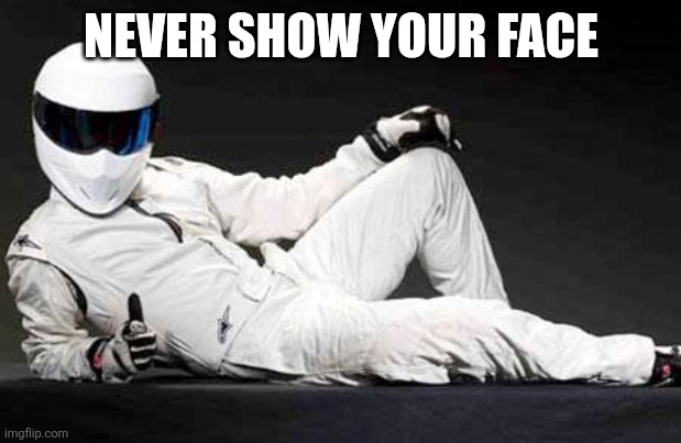 The Stig Agrees | NEVER SHOW YOUR FACE | image tagged in the stig agrees | made w/ Imgflip meme maker