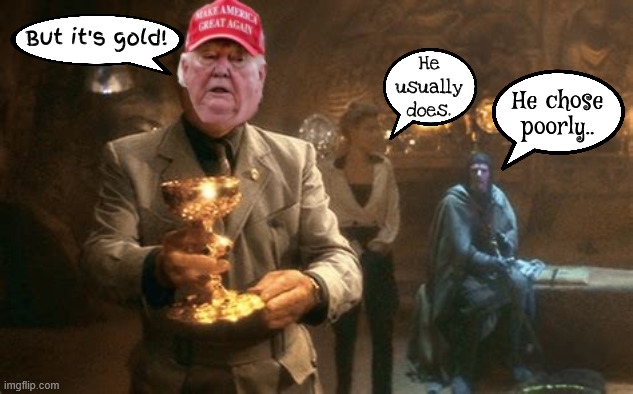 Indian Giver and the Lust for Gold | But it's gold! He usually does. He chose poorly.. | image tagged in indian giver and the lust for gold,old trump,maga morbidity,dr jackson said trump is the healthest dead man he's seen | made w/ Imgflip meme maker