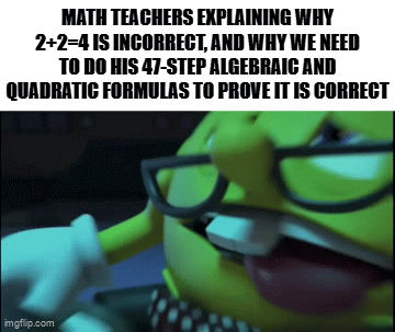 Teacher Slander Part 1 | MATH TEACHERS EXPLAINING WHY 2+2=4 IS INCORRECT, AND WHY WE NEED TO DO HIS 47-STEP ALGEBRAIC AND QUADRATIC FORMULAS TO PROVE IT IS CORRECT | image tagged in gifs,school meme,math is math,teacher meme,why tho | made w/ Imgflip video-to-gif maker