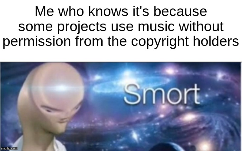Me who knows it's because some projects use music without permission from the copyright holders | image tagged in white bar,meme man smort | made w/ Imgflip meme maker