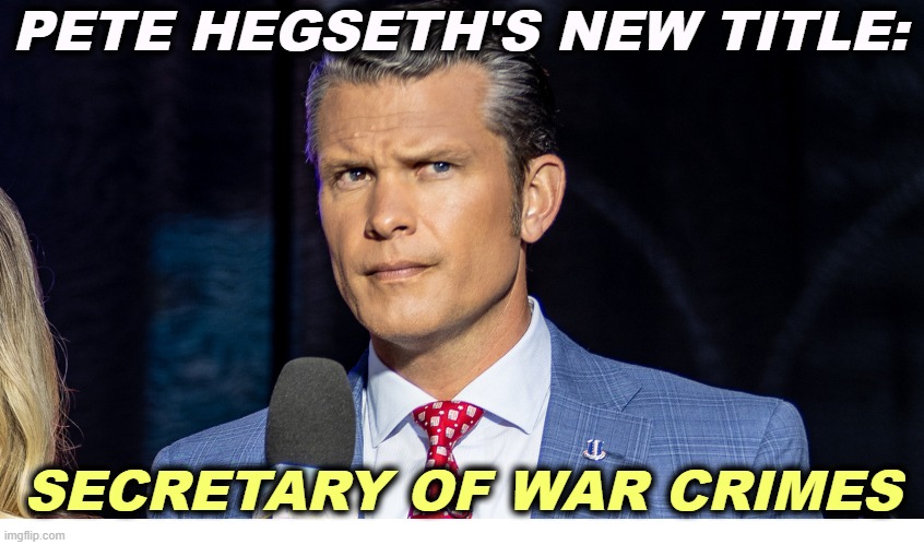 PETE HEGSETH'S NEW TITLE:; SECRETARY OF WAR CRIMES | image tagged in trump,pete hegseth,defense,war,war crimes | made w/ Imgflip meme maker
